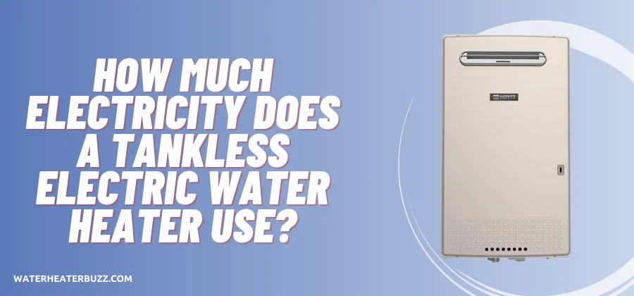 How Much Electricity Does A Tankless Electric Water Heater Use?
